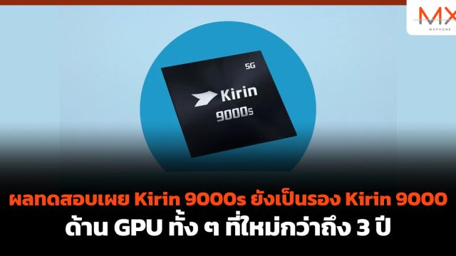 ผลทดสอบเผย Kirin 9000s ยังเป็นรอง Kirin 9000 ด้าน GPU ทั้ง ๆ ที่ใหม่กว่าถึง 3 ปี