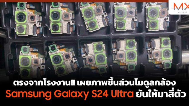 ตรงจากโรงงาน!! เผยภาพชิ้นส่วนโมดูลกล้อง Samsung Galaxy S24 Ultra ยันให้มาสี่ตัว