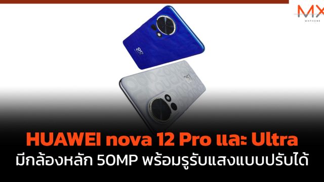 HUAWEI nova 12 Pro และ Ultra มีกล้องหลัก 50MP พร้อมรูรับแสงแบบปรับได้