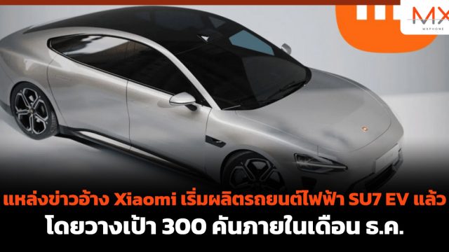 แหล่งข่าวอ้าง Xiaomi เริ่มผลิตรถยนต์ไฟฟ้า SU7 EV แล้ว โดยวางเป้า 300 คันภายในเดือน ธ.ค.