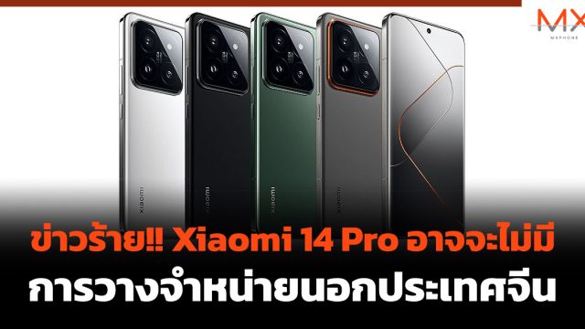 ข่าวร้าย!! Xiaomi 14 Pro อาจจะไม่มีการวางจำหน่ายนอกประเทศจีน