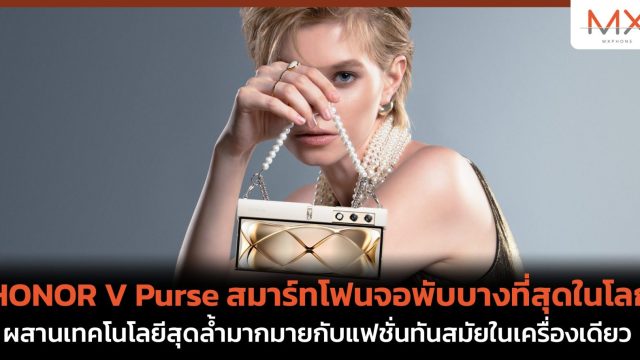 HONOR V Purse สมาร์ทโฟนจอพับบางที่สุดในโลก  ผสานเทคโนโลยีสุดล้ำมากมายกับแฟชั่นทันสมัยในเครื่องเดียว