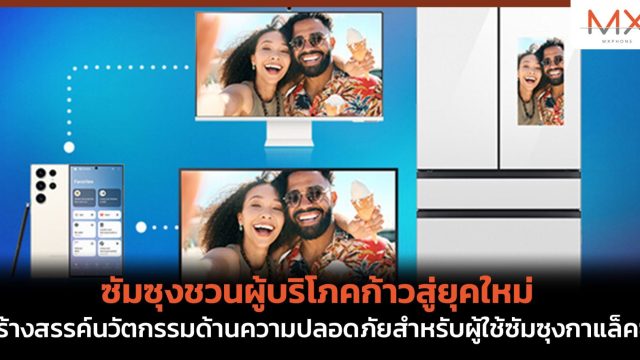 ซัมซุงชวนผู้บริโภคก้าวสู่ยุคใหม่ สร้างสรรค์นวัตกรรมด้านความปลอดภัยสำหรับผู้ใช้ซัมซุงกาแล็คซี่