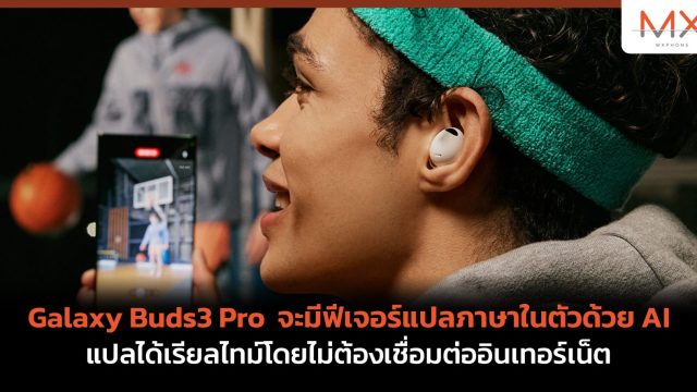 Galaxy Buds3 Pro จะมีฟีเจอร์แปลภาษาในตัวด้วย AI แปลได้เรียลไทม์โดยไม่ต้องเชื่อมต่ออินเทอร์เน็ต