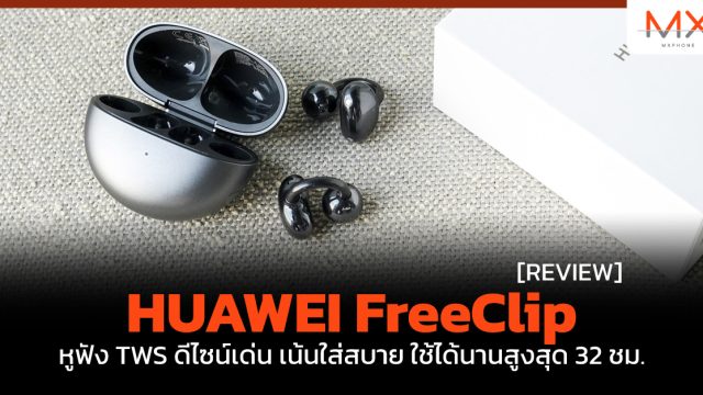 รีวิว HUAWEI FreeClip หูฟัง TWS ดีไซน์เด่น เน้นใส่สบาย ใช้ได้นานสูงสุด 32 ชม.