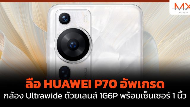 ลือ HUAWEI P70 อัพเกรดกล้อง Ultrawide ด้วยเลนส์ 1G6P พร้อมเซ็นเซอร์ 1 นิ้ว