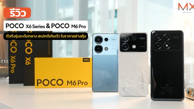 รีวิว POCO X6 | X6 Pro และ POCO M6 Pro ตัวตึงรุ่นระดับกลาง สเปกดีเกินตัว ในราคาอย่างคุ้ม