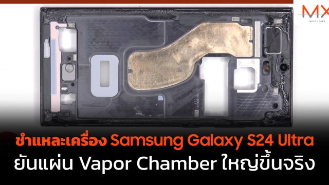 ชำแหละเครื่อง Samsung Galaxy S24 Ultra ยันแผ่น Vapor Chamber ใหญ่ขึ้นจริง