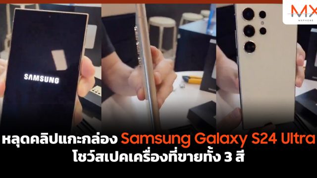 หลุดคลิปแกะกล่อง Samsung Galaxy S24 Ultra โชว์สเปคเครื่องที่ขายทั้ง 3 สี