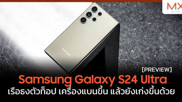 พรีวิว Samsung Galaxy S24 Ultra เรือธงตัวท็อป เครื่องแบนขึ้น แล้วยังเก่งขึ้นด้วย
