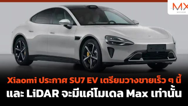 Xiaomi ประกาศ SU7 EV เตรียมวางขายเร็ว ๆ นี้ และ LiDAR จะมีแค่โมเดล Max เท่านั้น