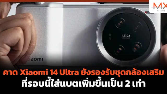 คาด Xiaomi 14 Ultra ยังรองรับชุดกล้องเสริมที่รอบนี้ใส่แบตเพิ่มขึ้นเป็น 2 เท่า
