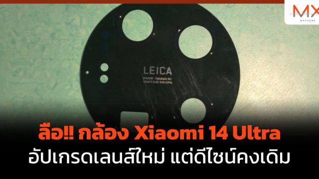 ลือ!! กล้อง Xiaomi 14 Ultra อัปเกรดเลนส์ใหม่ แต่ดีไซน์คงเดิม