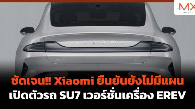 ชัดเจน!! Xiaomi ยืนยันยังไม่มีแผนเปิดตัวรถ SU7 เวอร์ชั่นเครื่อง EREV