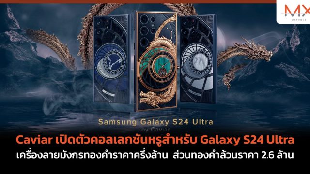 Caviar เปิดตัวคอลเลกชันหรูสำหรับ Galaxy S24 Ultra เครื่องลายมังกรทองคำราคาครึ่งล้าน ส่วนทองคำล้วนราคา 2.6 ล้าน