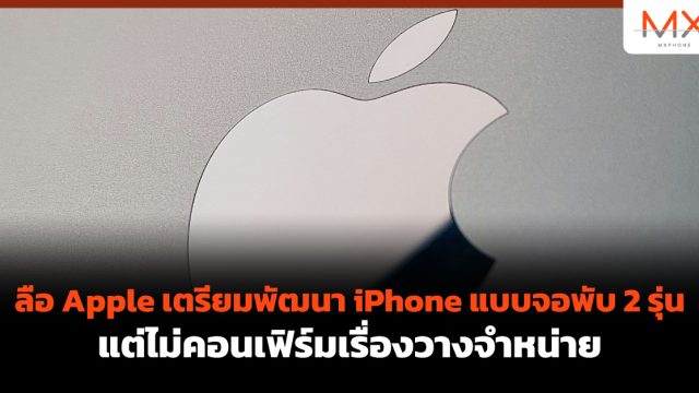 ลือ Apple เตรียมพัฒนา iPhone แบบจอพับ 2 รุ่น แต่ไม่คอนเฟิร์มเรื่องวางจำหน่าย