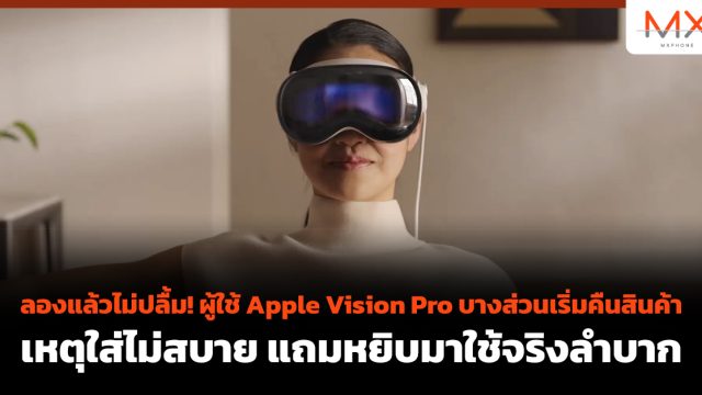 ลองแล้วไม่ปลื้ม! ผู้ใช้ Apple Vision Pro บางส่วนเริ่มคืนสินค้า เหตุใส่ไม่สบาย แถมหยิบมาใช้จริงลำบาก