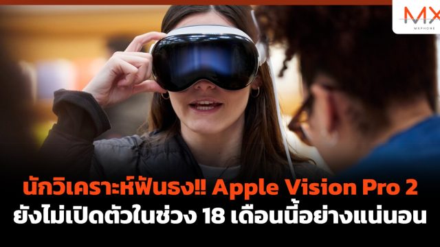 นักวิเคราะห์ฟันธง!! Apple Vision Pro 2 ยังไม่เปิดตัวในช่วง 18 เดือนนี้อย่างแน่นอน