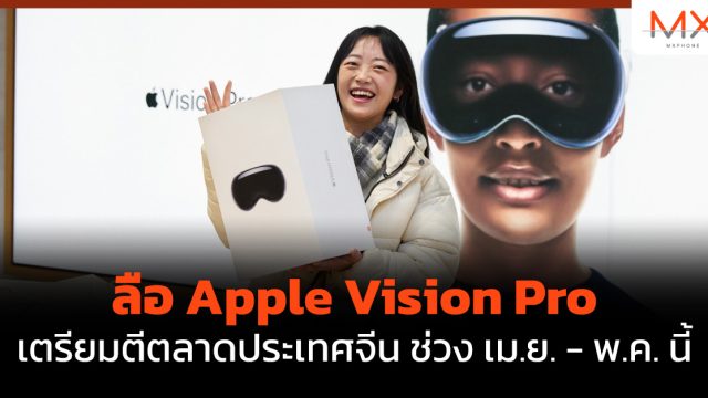 ลือ Apple Vision Pro เตรียมตีตลาดประเทศจีน ช่วง เม.ย. – พ.ค. นี้