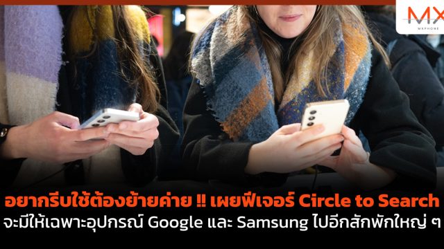 อยากรีบใช้ต้องย้ายค่าย !! เผยฟีเจอร์ Circle to Search จะมีให้เฉพาะอุปกรณ์ Google และ Samsung ไปอีกสักพักใหญ่ ๆ