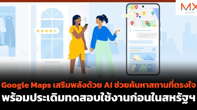 Google Maps เสริมพลังด้วย AI ช่วยค้นหาสถานที่ตรงใจ พร้อมประเดิมทดสอบใช้งานก่อนในสหรัฐฯ