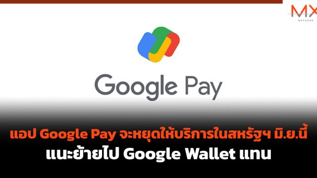 แอป Google Pay จะหยุดให้บริการในสหรัฐฯ มิ.ย.นี้ แนะย้ายไป Google Wallet แทน