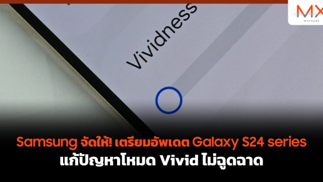 Samsung จัดให้! เตรียมอัพเดต Galaxy S24 series แก้ปัญหาโหมด Vivid ไม่ฉูดฉาด