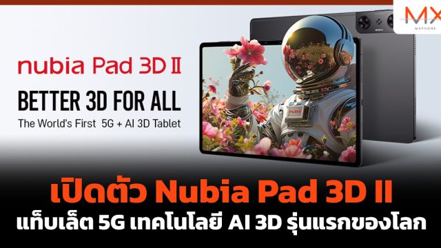 เปิดตัว Nubia Pad 3D II แท็บเล็ต 5G เทคโนโลยี AI 3D รุ่นแรกของโลก