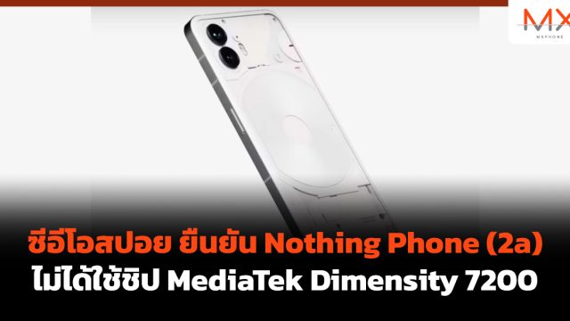 ซีอีโอสปอย ยืนยัน Nothing Phone (2a) ไม่ได้ใช้ชิป MediaTek Dimensity 7200