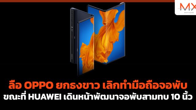 ลือ OPPO ยกธงขาว เลิกทำมือถือจอพับ ขณะที่ HUAWEI เดินหน้าพัฒนาจอพับสามทบ 10 นิ้ว
