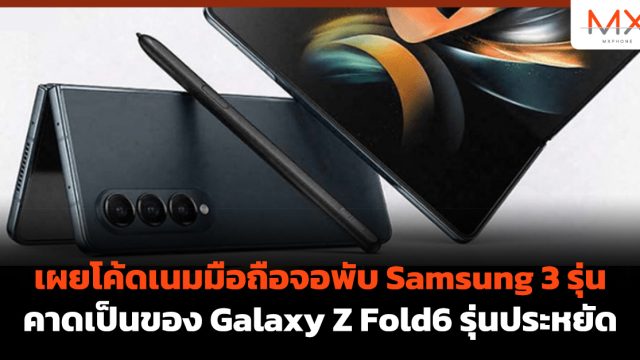 เผยโค้ดเนมมือถือจอพับ Samsung 3 รุ่น คาดเป็นของ Galaxy Z Fold6 รุ่นประหยัด