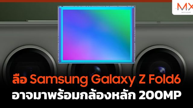 ลือ Samsung Galaxy Z Fold6 อาจมาพร้อมกล้องหลัก 200MP