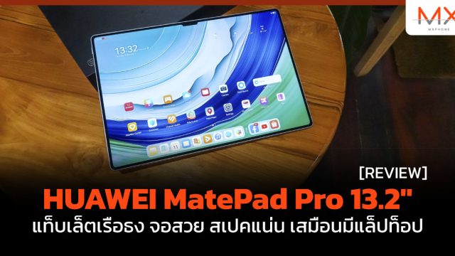 รีวิว HUAWEI MatePad Pro 13.2″ แท็บเล็ตเรือธง จอสวย สเปคแน่น เสมือนมีแล็ปท็อป