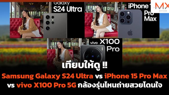 เทียบให้ดู! Samsung Galaxy S24 Ultra vs iPhone 15 Pro Max vs vivo X100 Pro 5G กล้องรุ่นไหนถ่ายสวยโดนใจ