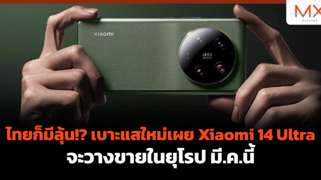 ไทยก็มีลุ้น!? เบาะแสใหม่เผย Xiaomi 14 Ultra จะวางขายในยุโรป มี.ค.นี้