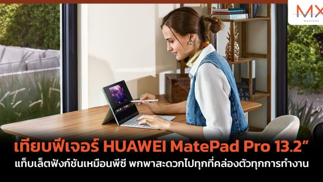 เทียบฟีเจอร์ HUAWEI MatePad Pro 13.2” แท็บเล็ตฟังก์ชันเหมือนพีซี พกพาสะดวกไปทุกที่คล่องตัวทุกการทำงาน