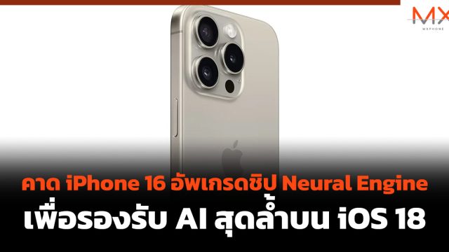 คาด iPhone 16 อัพเกรดชิป Neural Engine เพื่อรองรับ AI สุดล้ำบน iOS 18