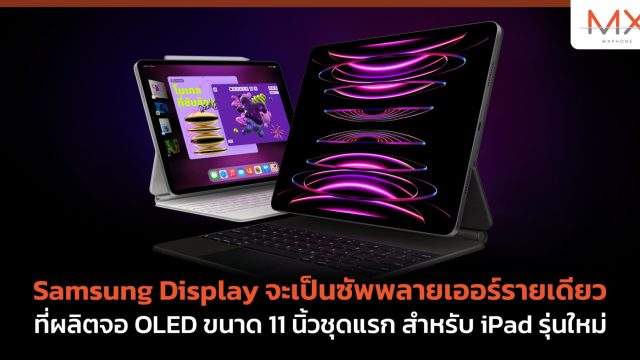 Samsung Display จะเป็นซัพพลายเออร์รายเดียวที่ผลิตจอ OLED ขนาด 11 นิ้วชุดแรก สำหรับ iPad รุ่นใหม่
