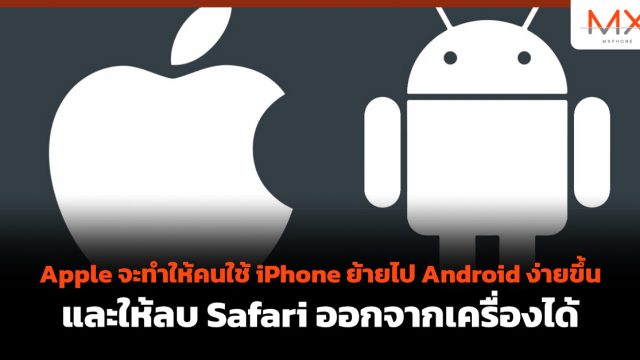 Apple จะทำให้คนใช้ iPhone ย้ายไป Android ง่ายขึ้น และให้ลบ Safari ออกจากเครื่องได้
