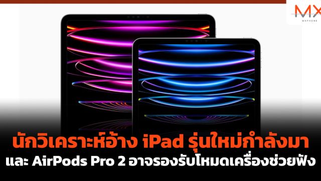 นักวิเคราะห์อ้าง iPad รุ่นใหม่กำลังมา และ AirPods Pro 2 อาจรองรับโหมดเครื่องช่วยฟัง
