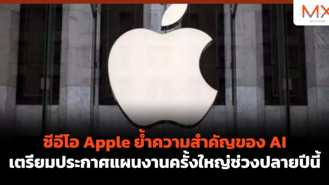 ซีอีโอ Apple ย้ำความสำคัญของ AI เตรียมประกาศแผนงานครั้งใหญ่ช่วงปลายปีนี้