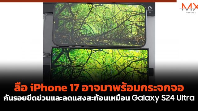 ลือ iPhone 17 อาจมาพร้อมกระจกจอกันรอยขีดข่วนและลดแสงสะท้อน เหมือน Galaxy S24 Ultra