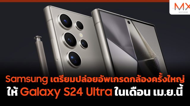 Samsung เตรียมปล่อยอัพเกรดกล้องครั้งใหญ่ให้ Galaxy S24 Ultra ในเดือน เม.ย.นี้