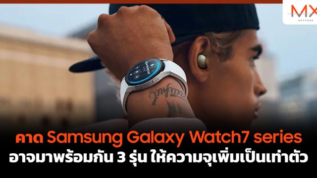 คาด Samsung Galaxy Watch7 series อาจมาพร้อมกัน 3 รุ่น ให้ความจุเพิ่มเป็นเท่าตัว