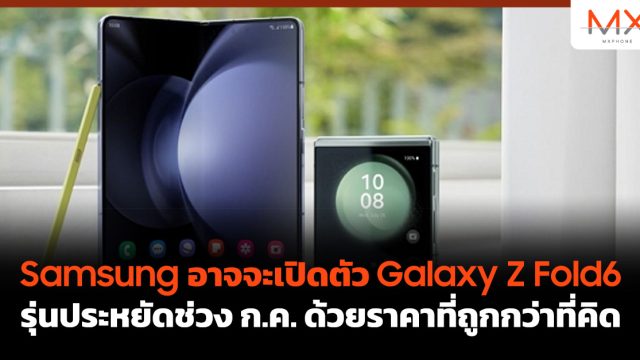 Samsung อาจจะเปิดตัว Galaxy Z Fold6 รุ่นประหยัดช่วง ก.ค. ด้วยราคาที่ถูกกว่าที่คิด