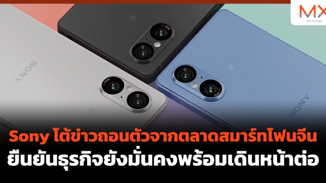 Sony โต้ข่าวถอนตัวจากตลาดสมาร์ทโฟนจีน ยืนยันธุรกิจยังมั่นคงพร้อมเดินหน้าต่อ