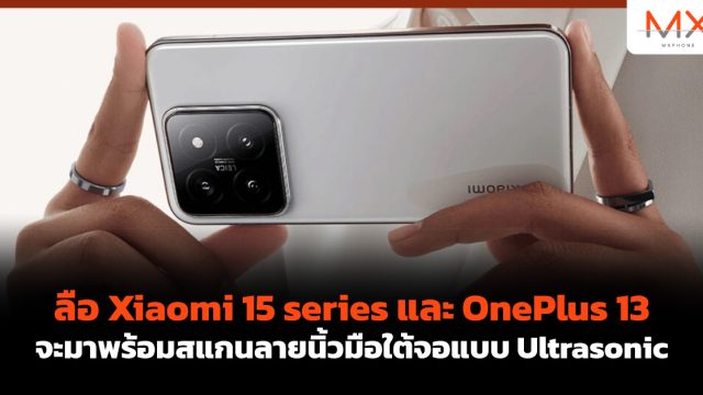 ลือ Xiaomi 15 series และ OnePlus 13 จะมาพร้อมสแกนลายนิ้วมือใต้จอแบบ Ultrasonic