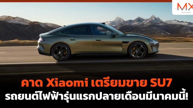 คาด Xiaomi เตรียมขาย SU7 รถยนต์ไฟฟ้ารุ่นแรกปลายเดือนมีนาคมนี้!