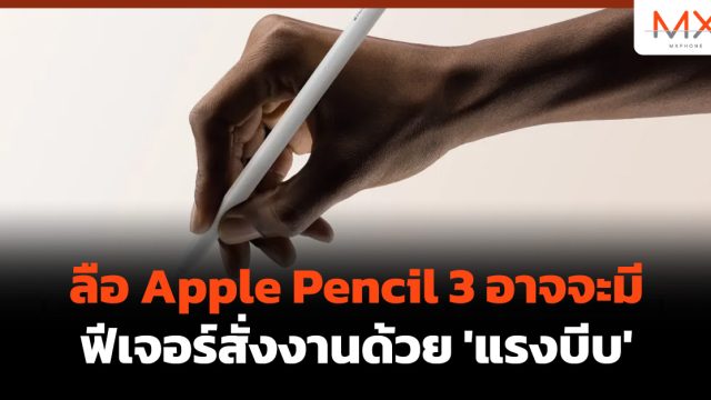 ลือ Apple Pencil 3 อาจจะมีฟีเจอร์สั่งงานด้วย ‘แรงบีบ’