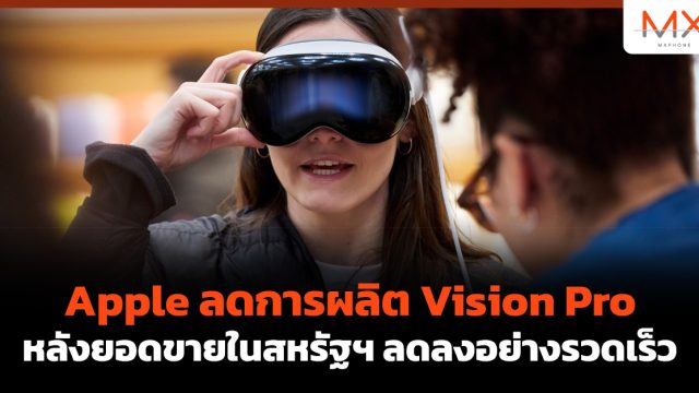 Apple ลดการผลิต Vision Pro หลังยอดขายในสหรัฐฯ ลดลงอย่างรวดเร็ว